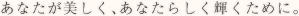 あなたが美しく、あなたらしく輝くために。