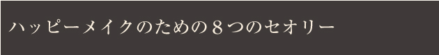 ハッピーメイクのための８つのセオリー