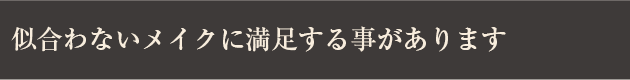 似合わないメイクに満足する事があります