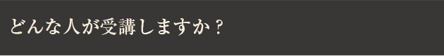 どんな人が受講しますか？