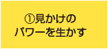 ①見かけの パワーを生かす