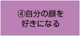 ④自分の顔を 好きになる