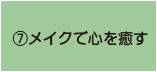 ⑦メイクで心を癒す