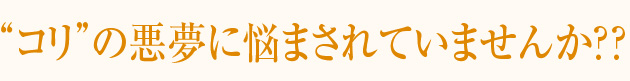 “コリ”の悪夢に悩まされていませんか??